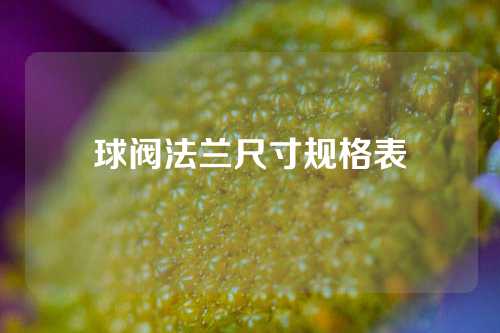 球阀法兰尺寸规格表