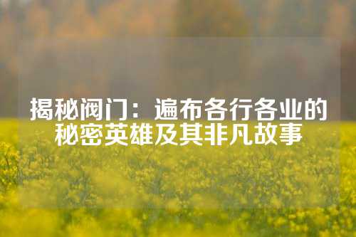 揭秘阀门：遍布各行各业的秘密英雄及其非凡故事